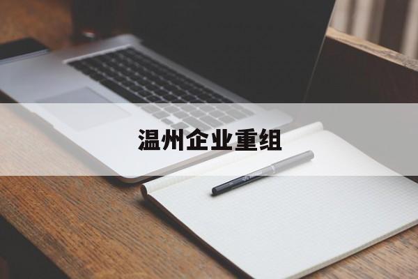 太原市温州企业重组(温州市国有企业重组改革)