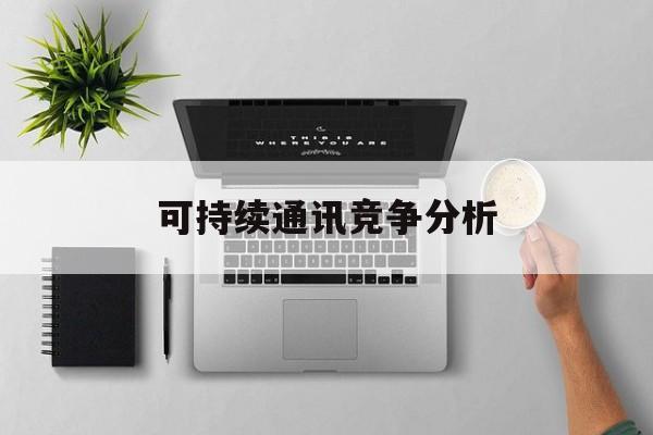 太原市可持续通讯竞争分析(可持续竞争优势有哪些)
