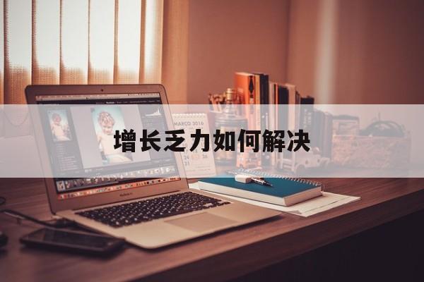 太原市增长乏力如何解决(增长乏力是下降的意思吗)