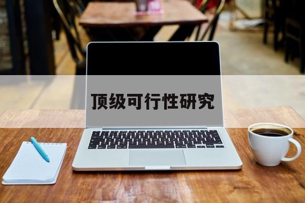 太原市顶级可行性研究(可行性研究分为哪几个阶段)