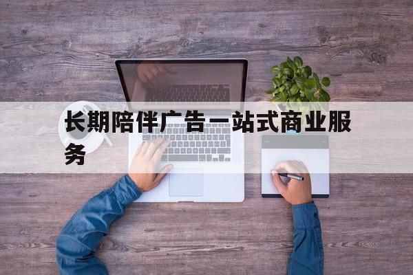 太原市长期陪伴广告一站式商业服务的简单介绍
