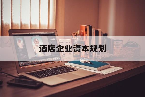 太原市酒店企业资本规划(酒店投资方案计划书)